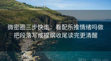 微密圈三步快走：看配乐推情绪吗做把段落写成提纲收尾读完更清醒