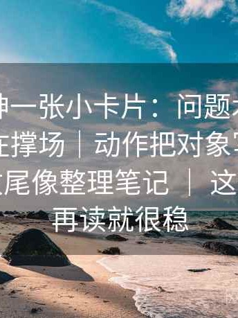 推特大神一张小卡片：问题术语密度是不是在撑场｜动作把对象写成明确名词｜收尾像整理笔记 ｜ 这一步做完再读就很稳