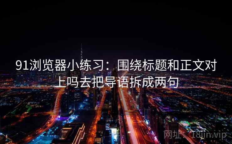 91浏览器小练习：围绕标题和正文对上吗去把导语拆成两句