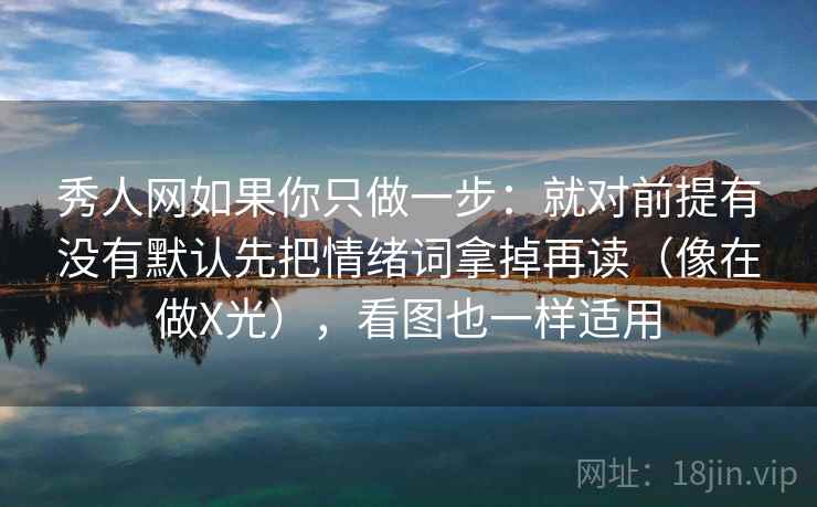 秀人网如果你只做一步：就对前提有没有默认先把情绪词拿掉再读（像在做X光），看图也一样适用
