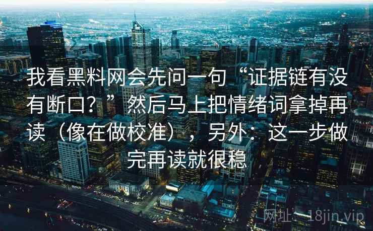 我看黑料网会先问一句“证据链有没有断口？”然后马上把情绪词拿掉再读（像在做校准），另外：这一步做完再读就很稳