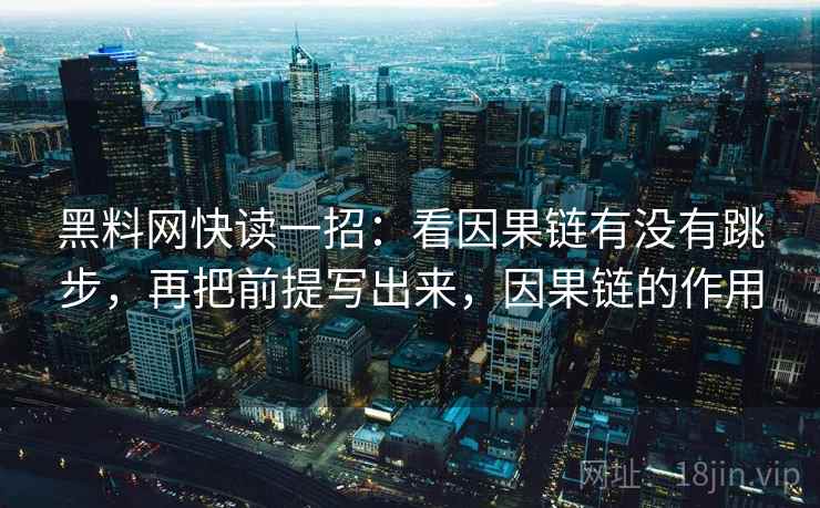 黑料网快读一招：看因果链有没有跳步，再把前提写出来，因果链的作用