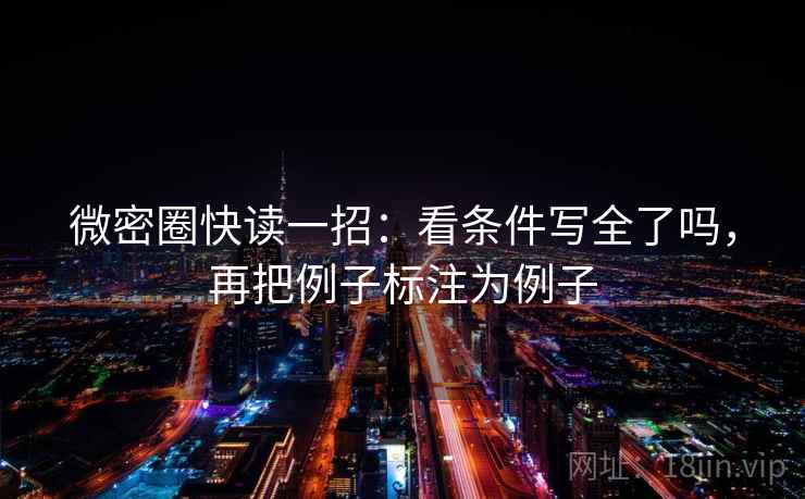 微密圈快读一招：看条件写全了吗，再把例子标注为例子