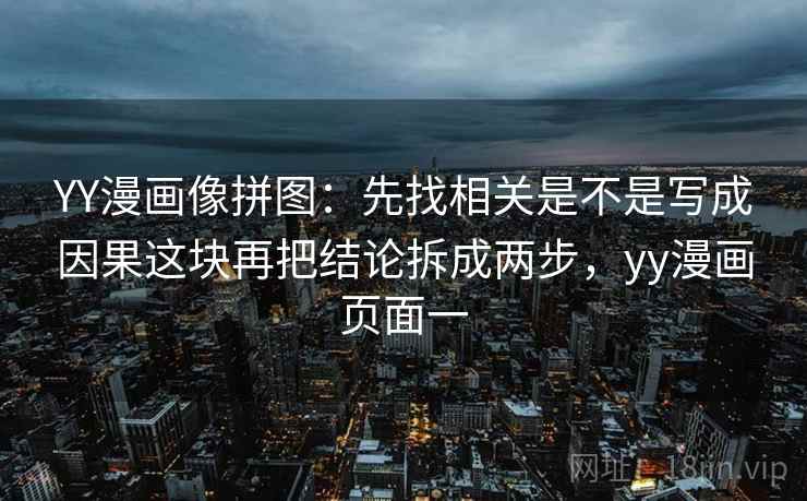 YY漫画像拼图：先找相关是不是写成因果这块再把结论拆成两步，yy漫画页面一