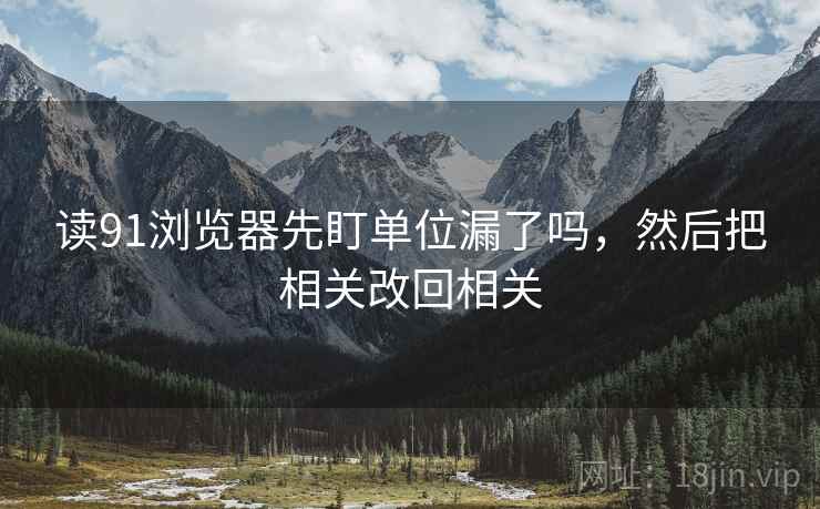 读91浏览器先盯单位漏了吗，然后把相关改回相关