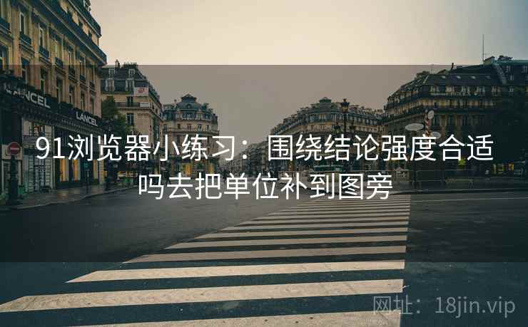 91浏览器小练习：围绕结论强度合适吗去把单位补到图旁