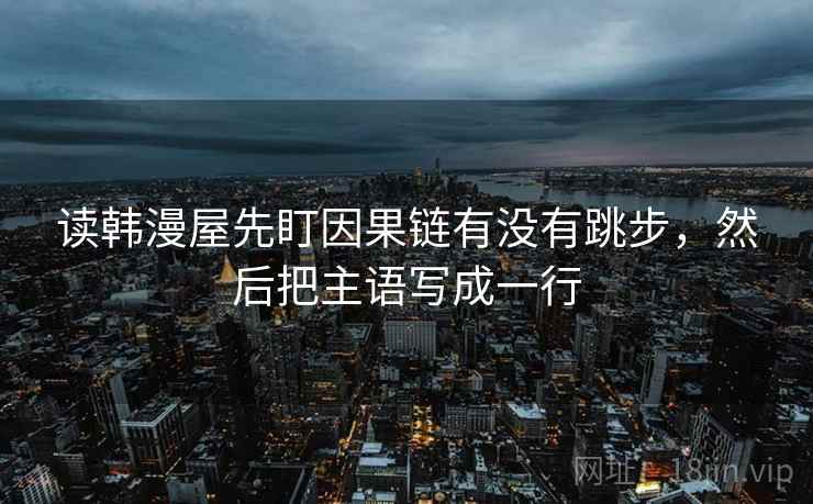 读韩漫屋先盯因果链有没有跳步，然后把主语写成一行