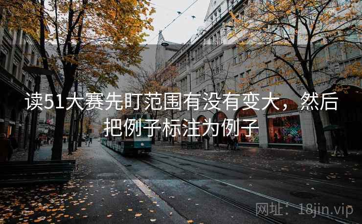 读51大赛先盯范围有没有变大，然后把例子标注为例子