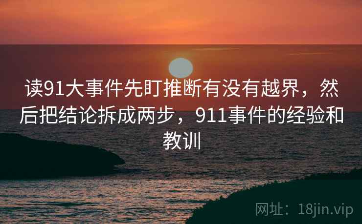 读91大事件先盯推断有没有越界，然后把结论拆成两步，911事件的经验和教训