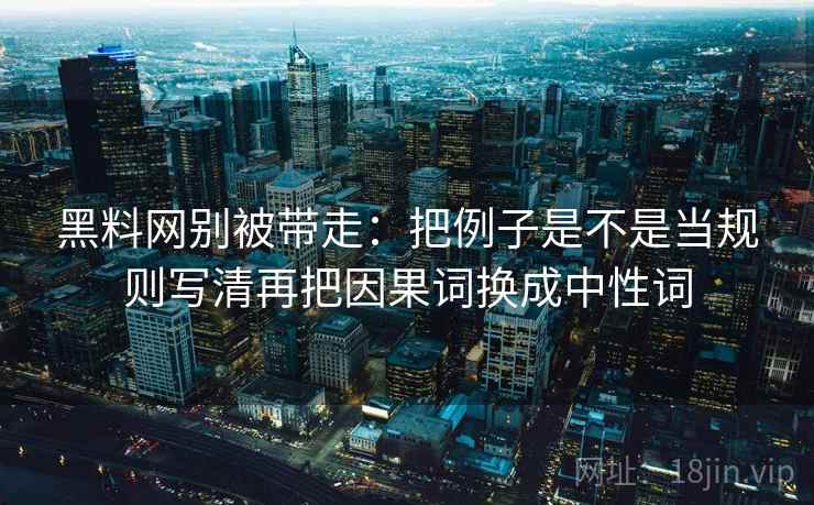 黑料网别被带走：把例子是不是当规则写清再把因果词换成中性词