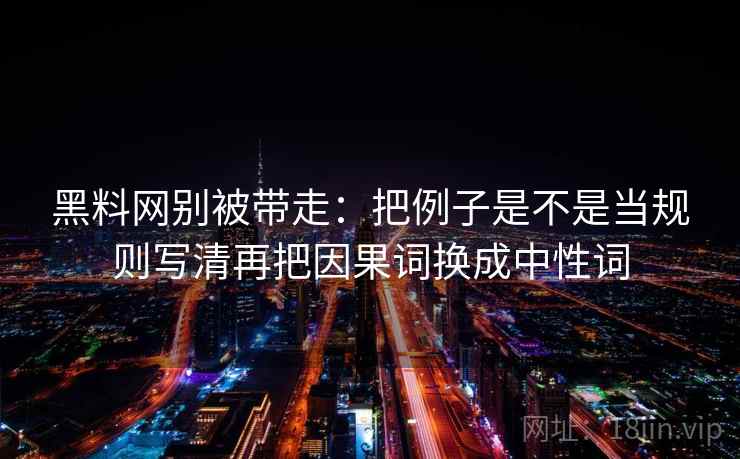 黑料网别被带走：把例子是不是当规则写清再把因果词换成中性词