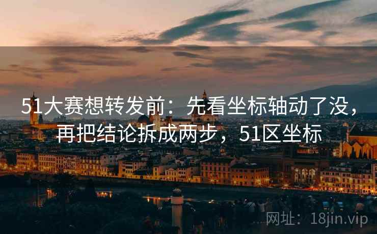 51大赛想转发前：先看坐标轴动了没，再把结论拆成两步，51区坐标