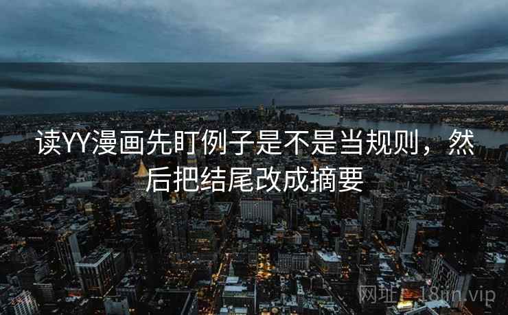 读YY漫画先盯例子是不是当规则，然后把结尾改成摘要