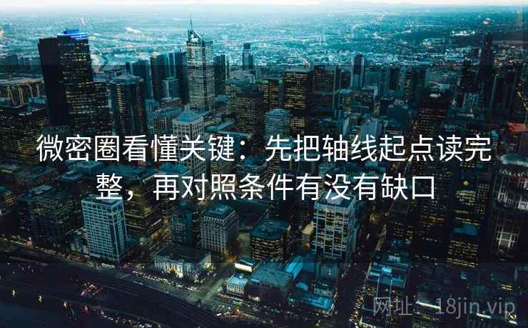 微密圈看懂关键：先把轴线起点读完整，再对照条件有没有缺口