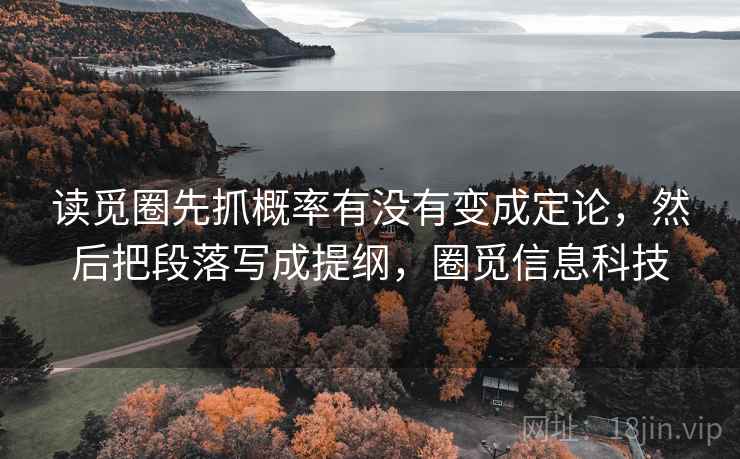读觅圈先抓概率有没有变成定论，然后把段落写成提纲，圈觅信息科技