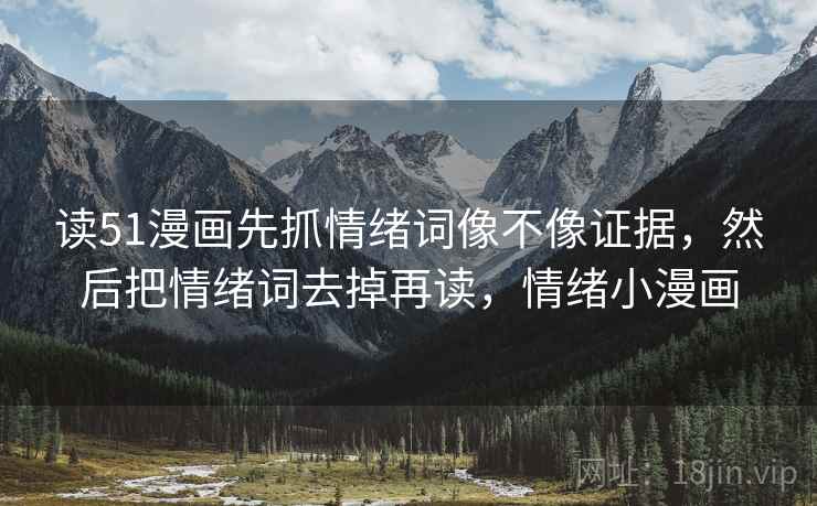 读51漫画先抓情绪词像不像证据，然后把情绪词去掉再读，情绪小漫画